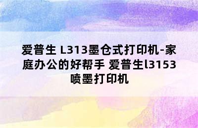 爱普生 L313墨仓式打印机-家庭办公的好帮手 爱普生l3153喷墨打印机